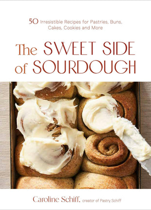 Sweet Side Of Sourdough: 50 Recipes For Pastries & More