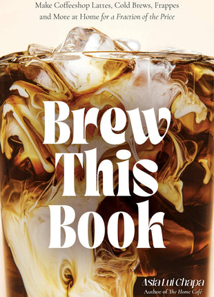 Brew This Book: Make Coffee Shop Drinks At Home